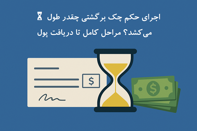 ⏳ اجرای حکم چک برگشتی چقدر طول می‌کشد؟ مراحل کامل تا دریافت پول
