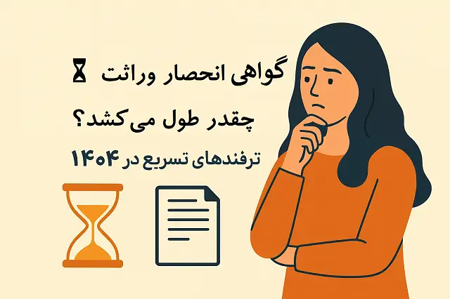 ⏳ گواهی انحصار وراثت چقدر طول می‌کشد؟ | ترفندهای تسریع در ۱۴۰۴